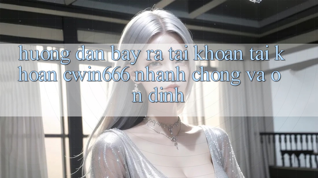 Hướng Dẫn Bày ra tài khoản Tài Khoản Cwin666 Nhanh Chóng và Ổn định Hướng Dẫn Bày ra tài khoản Tài Khoản Cwin666 Nhanh Chóng và Ổn định