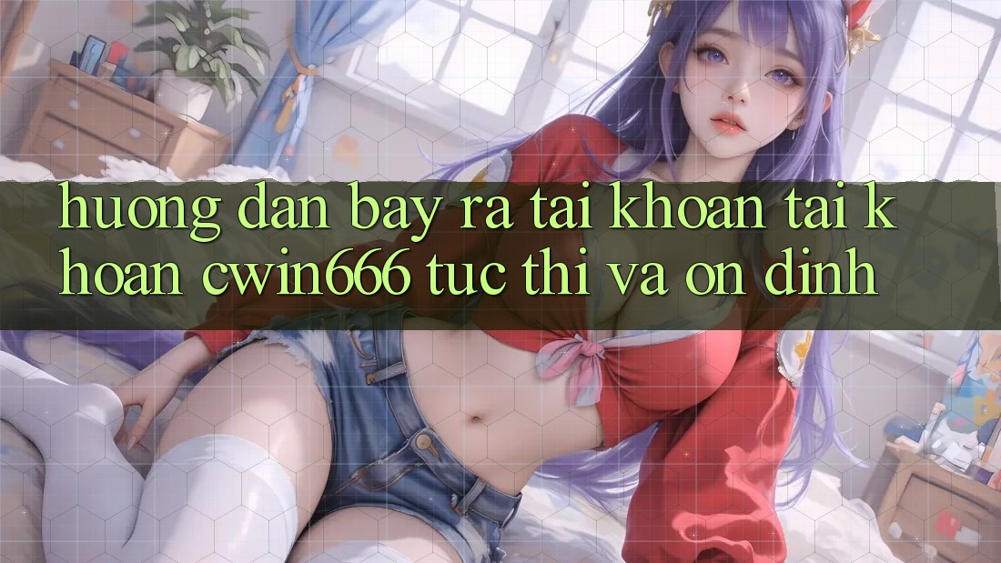 Hướng Dẫn Bày ra tài khoản Tài Khoản Cwin666 Tức thì và Ổn định Hướng Dẫn Bày ra tài khoản Tài Khoản Cwin666 Tức thì và Ổn định