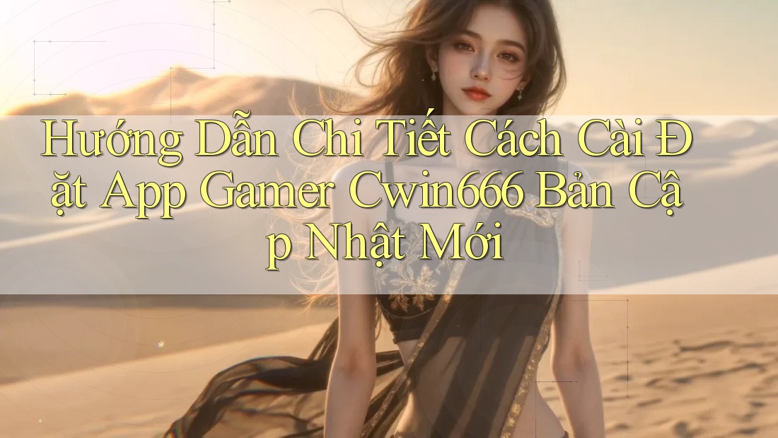 Hướng Dẫn Chi Tiết Cách Cài Đặt App Gamer Cwin666 Bản Cập Nhật Mới