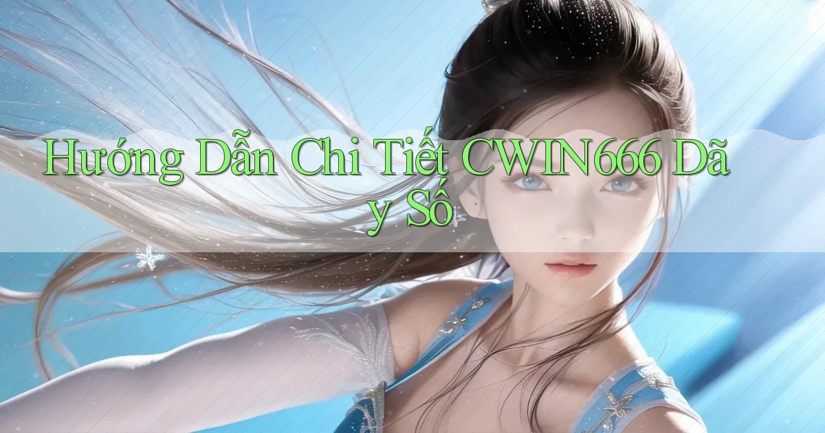 hướng dẫn chi tiết cwin666 dãy số