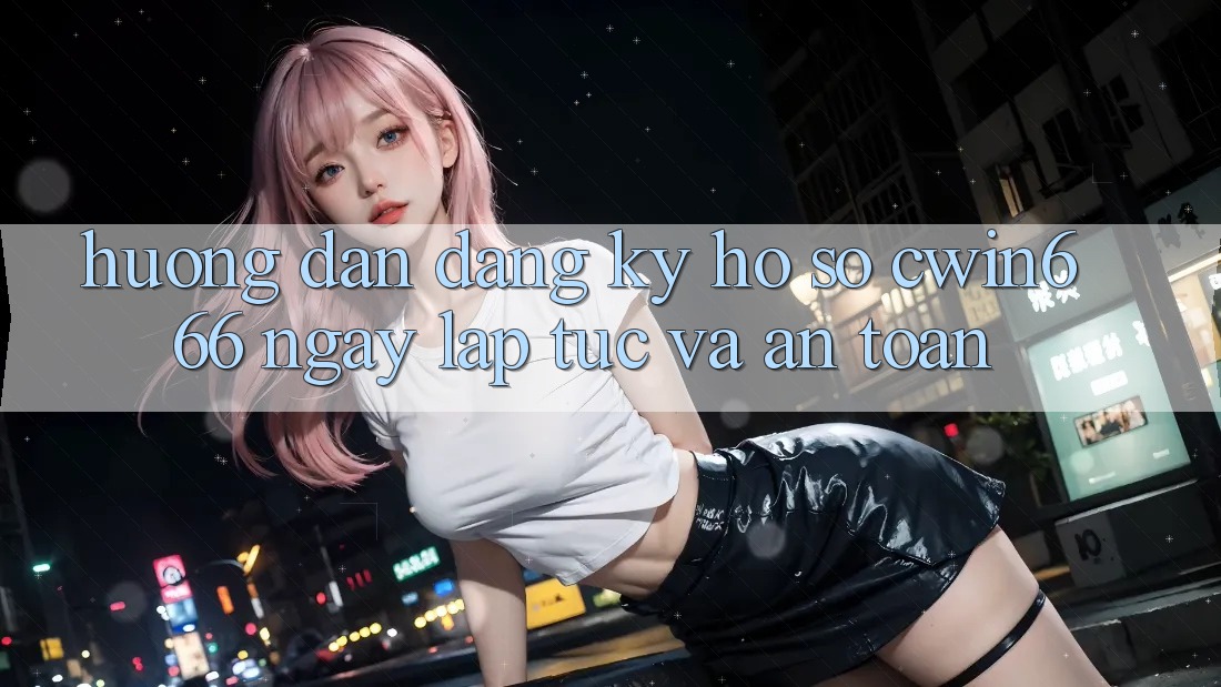 Hướng Dẫn Đăng Ký Hồ sơ Cwin666 Ngay lập tức và An toàn