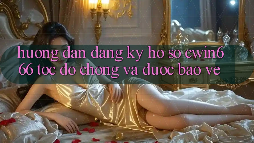 Hướng Dẫn Đăng Ký Hồ sơ Cwin666 Tốc độ Chóng và Được bảo vệ