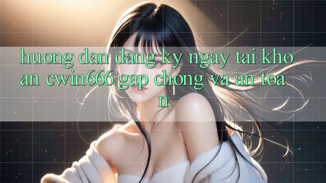 Hướng Dẫn Đăng ký ngay Tài Khoản Cwin666 Gấp Chóng và An Toàn