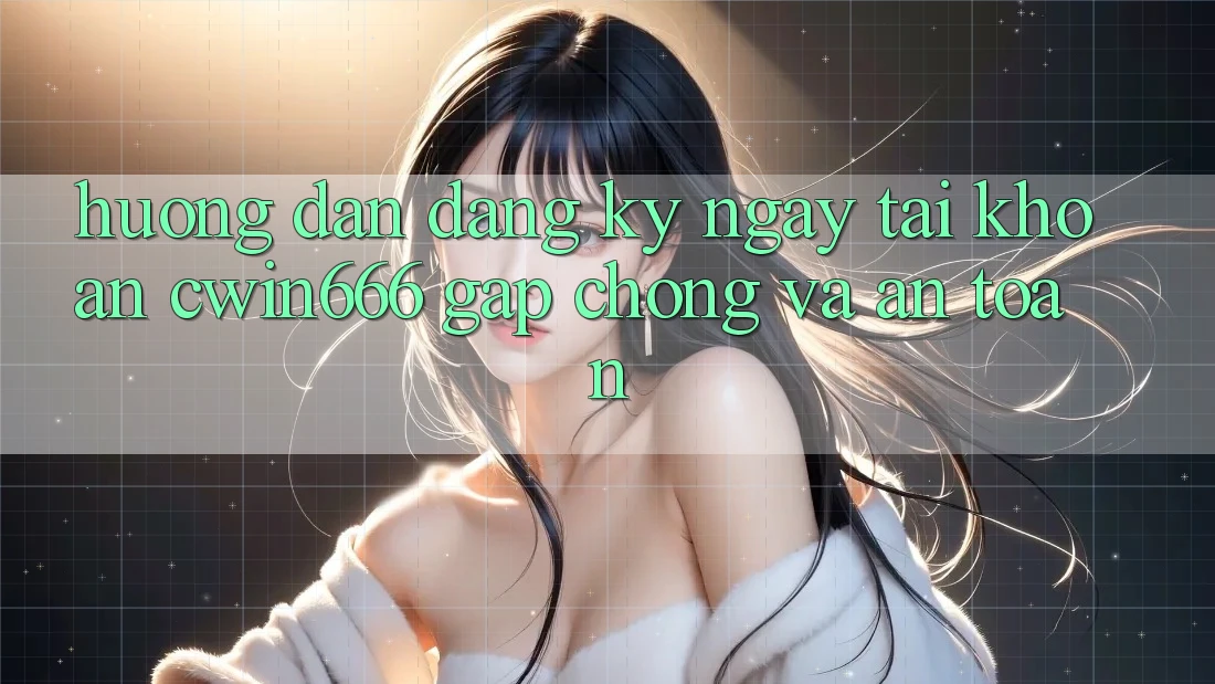 Hướng Dẫn Đăng ký ngay Tài Khoản Cwin666 Gấp Chóng và An Toàn