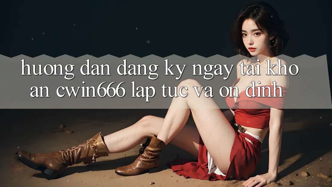 Hướng Dẫn Đăng ký ngay Tài Khoản Cwin666 Lập tức và Ổn định