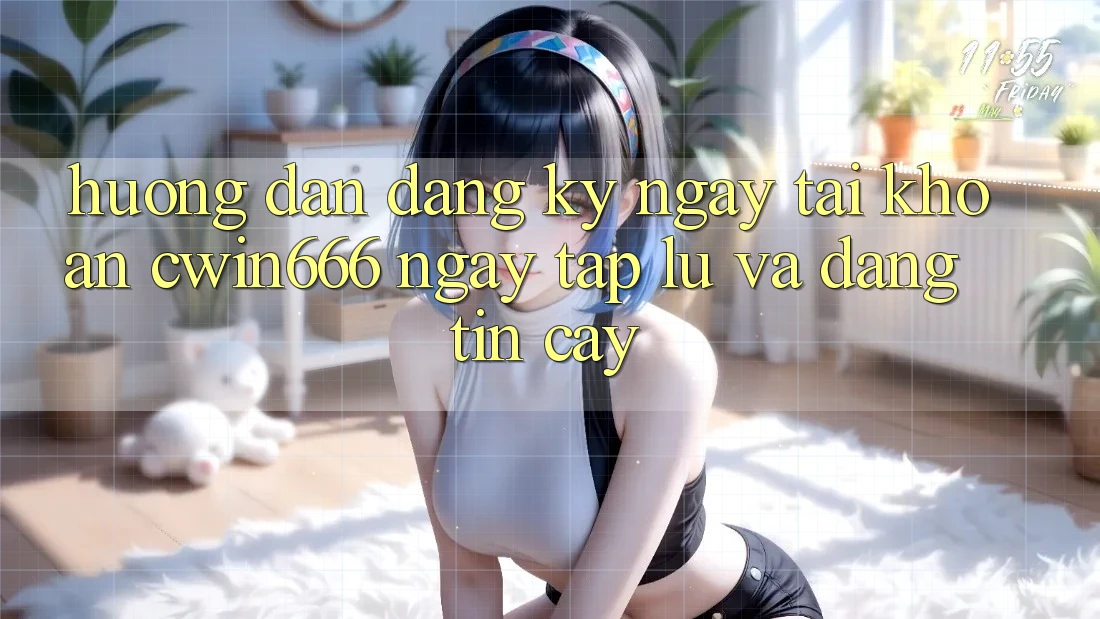 Hướng Dẫn Đăng ký ngay Tài Khoản Cwin666 Ngay tắp lự và Đáng tin cậy
