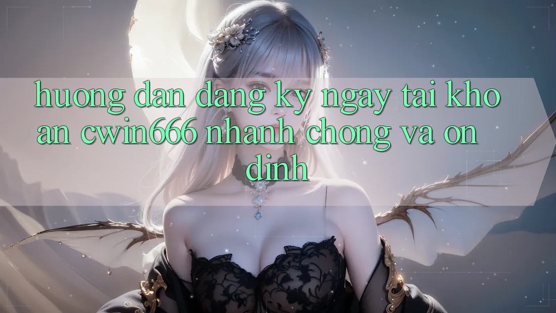Hướng Dẫn Đăng ký ngay Tài Khoản Cwin666 Nhanh Chóng và Ổn định