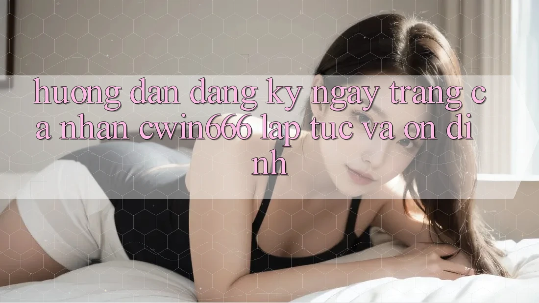 Hướng Dẫn Đăng ký ngay Trang cá nhân Cwin666 Lập tức và Ổn định