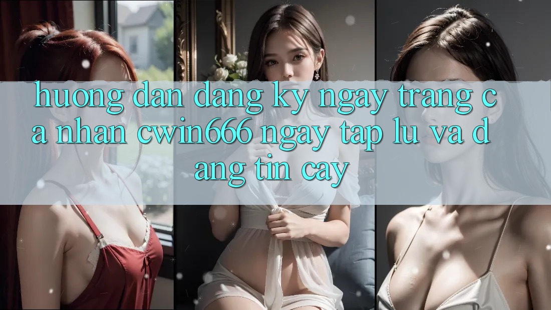 Hướng Dẫn Đăng ký ngay Trang cá nhân Cwin666 Ngay tắp lự và Đáng tin cậy