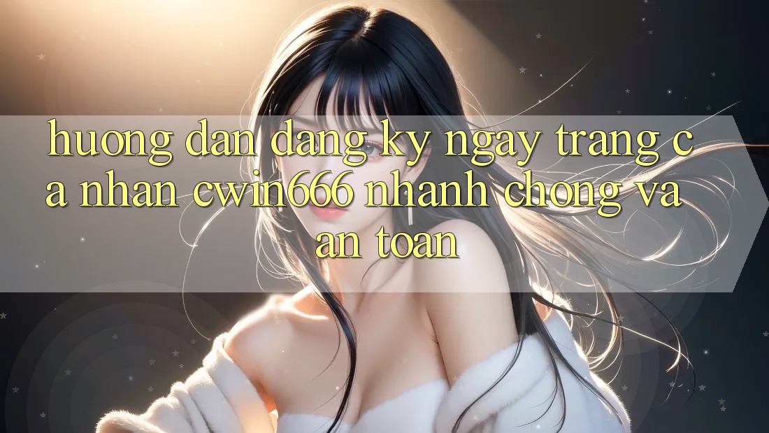 Hướng Dẫn Đăng ký ngay Trang cá nhân Cwin666 Nhanh Chóng và An Toàn