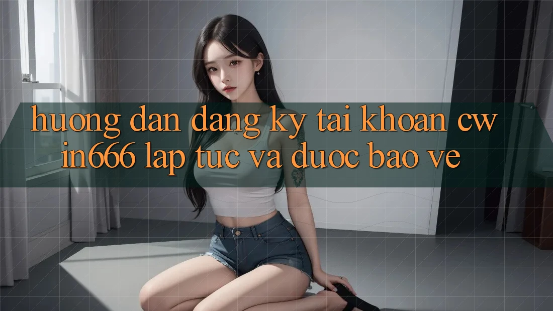 Hướng Dẫn Đăng Ký Tài Khoản Cwin666 Lập tức và Được bảo vệ