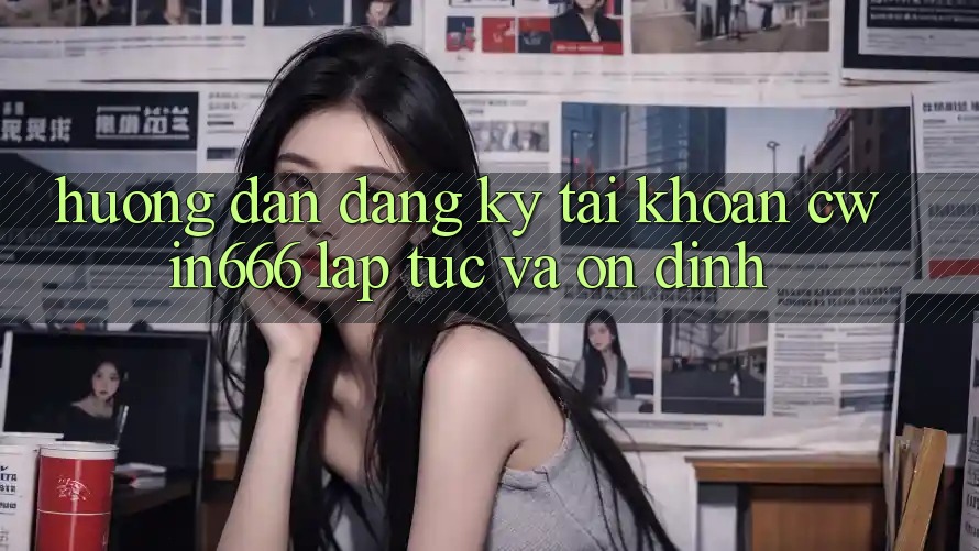Hướng Dẫn Đăng Ký Tài khoản Cwin666 Lập tức và Ổn định Hướng Dẫn Đăng Ký Tài khoản Cwin666 Lập tức và Ổn định