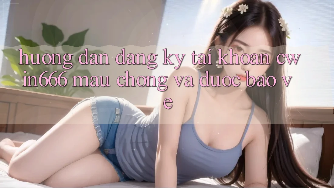 Hướng Dẫn Đăng Ký Tài Khoản Cwin666 Mau Chóng và Được bảo vệ Hướng Dẫn Đăng Ký Tài Khoản Cwin666 Mau Chóng và Được bảo vệ
