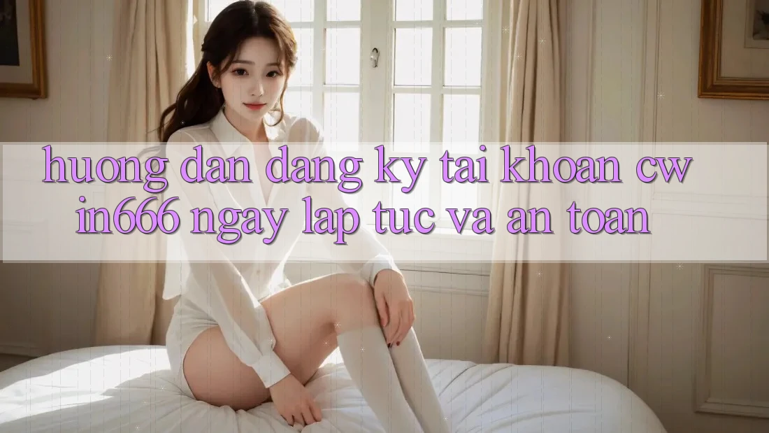 Hướng Dẫn Đăng Ký Tài Khoản Cwin666 Ngay lập tức và An Toàn
