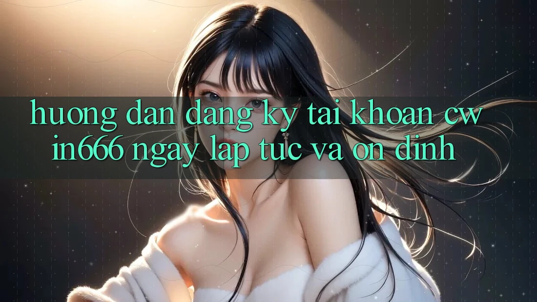Hướng Dẫn Đăng Ký Tài Khoản Cwin666 Ngay lập tức và Ổn định