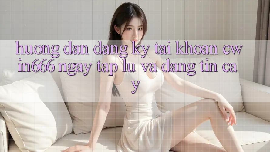 Hướng Dẫn Đăng Ký Tài Khoản Cwin666 Ngay tắp lự và Đáng tin cậy Hướng Dẫn Đăng Ký Tài Khoản Cwin666 Ngay tắp lự và Đáng tin cậy
