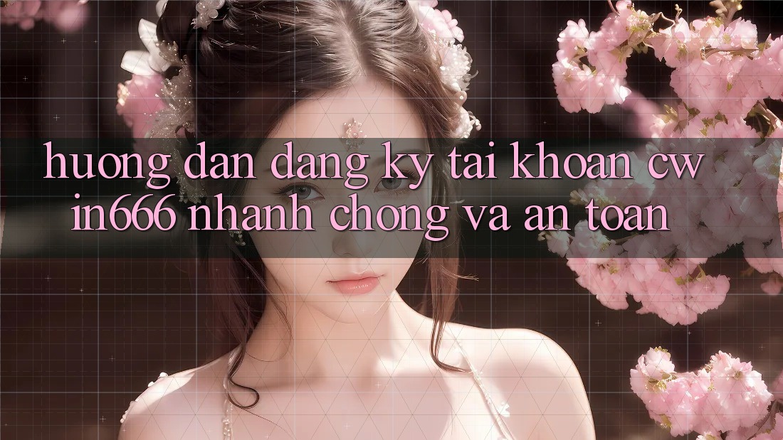 Hướng Dẫn Đăng Ký Tài Khoản Cwin666 Nhanh Chóng và An Toàn