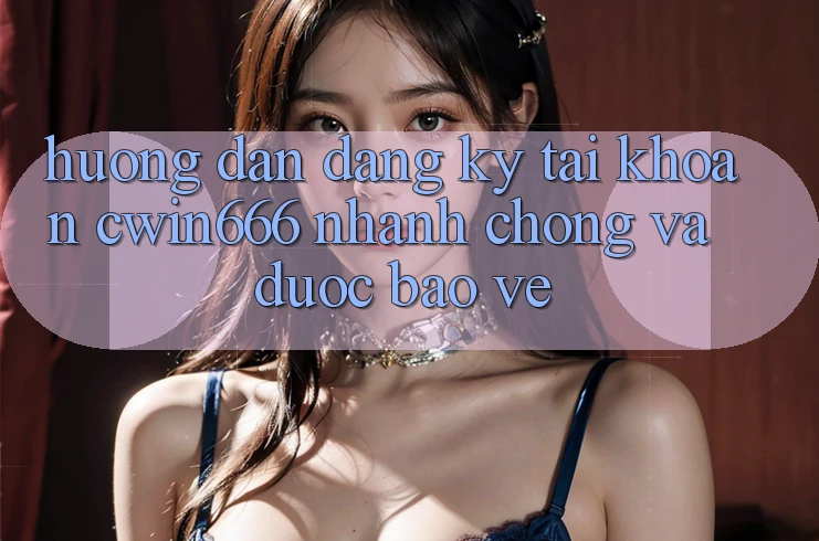 Hướng Dẫn Đăng Ký Tài Khoản Cwin666 Nhanh Chóng và Được bảo vệ Hướng Dẫn Đăng Ký Tài Khoản Cwin666 Nhanh Chóng và Được bảo vệ