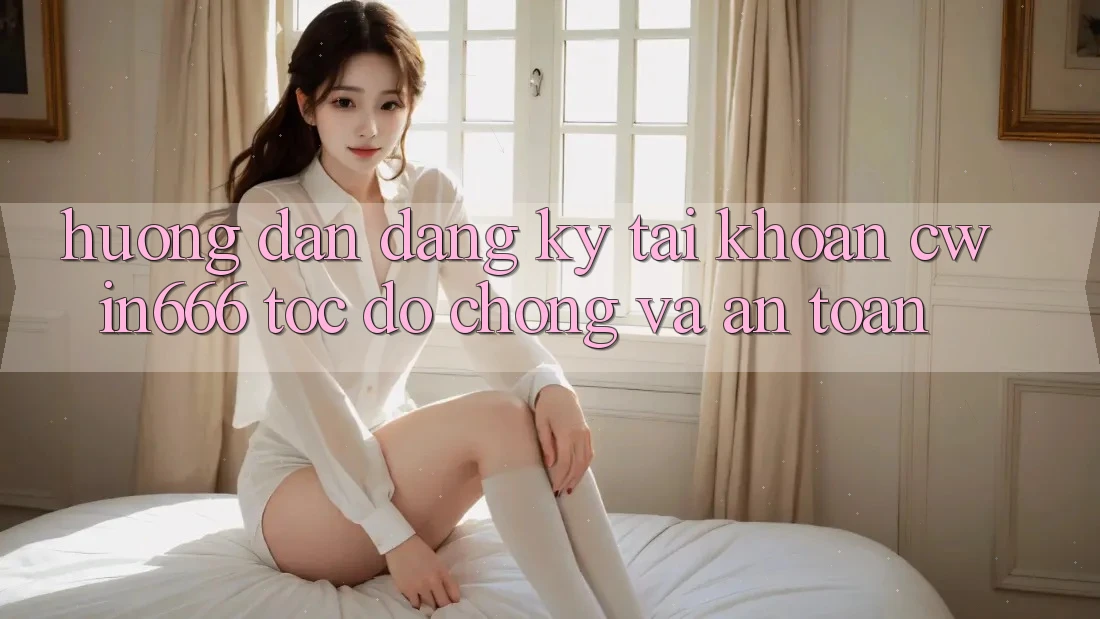 Hướng Dẫn Đăng Ký Tài Khoản Cwin666 Tốc độ Chóng và An Toàn Hướng Dẫn Đăng Ký Tài Khoản Cwin666 Tốc độ Chóng và An Toàn