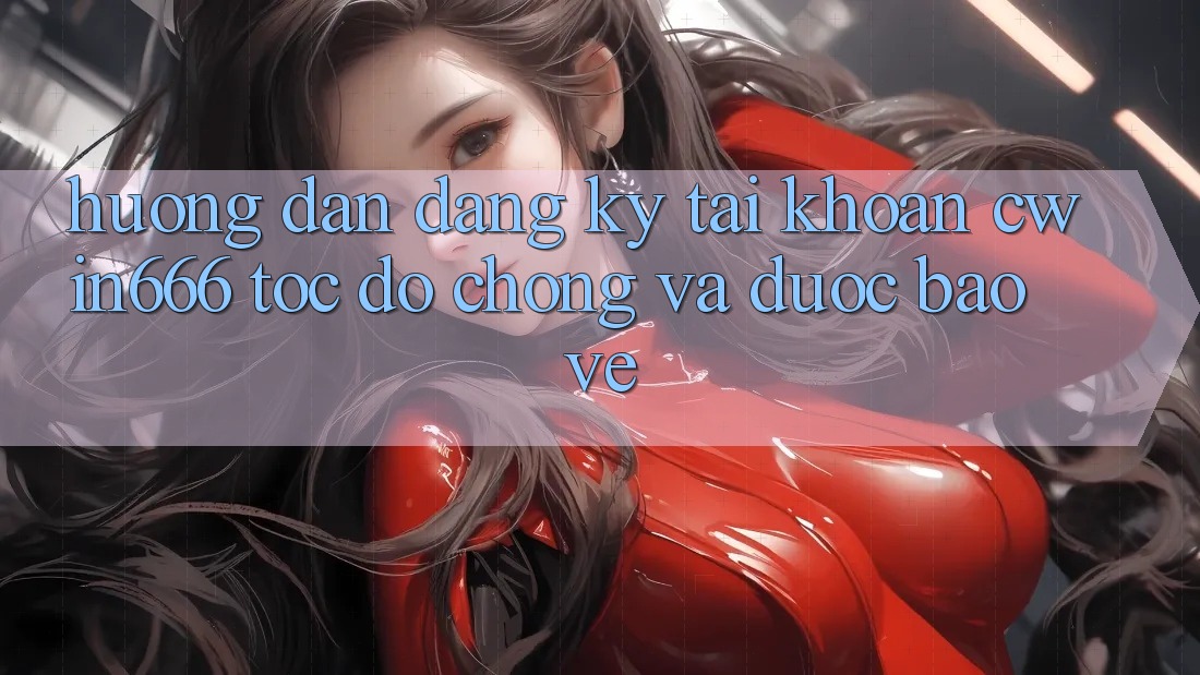 Hướng Dẫn Đăng Ký Tài Khoản Cwin666 Tốc độ Chóng và Được bảo vệ Hướng Dẫn Đăng Ký Tài Khoản Cwin666 Tốc độ Chóng và Được bảo vệ