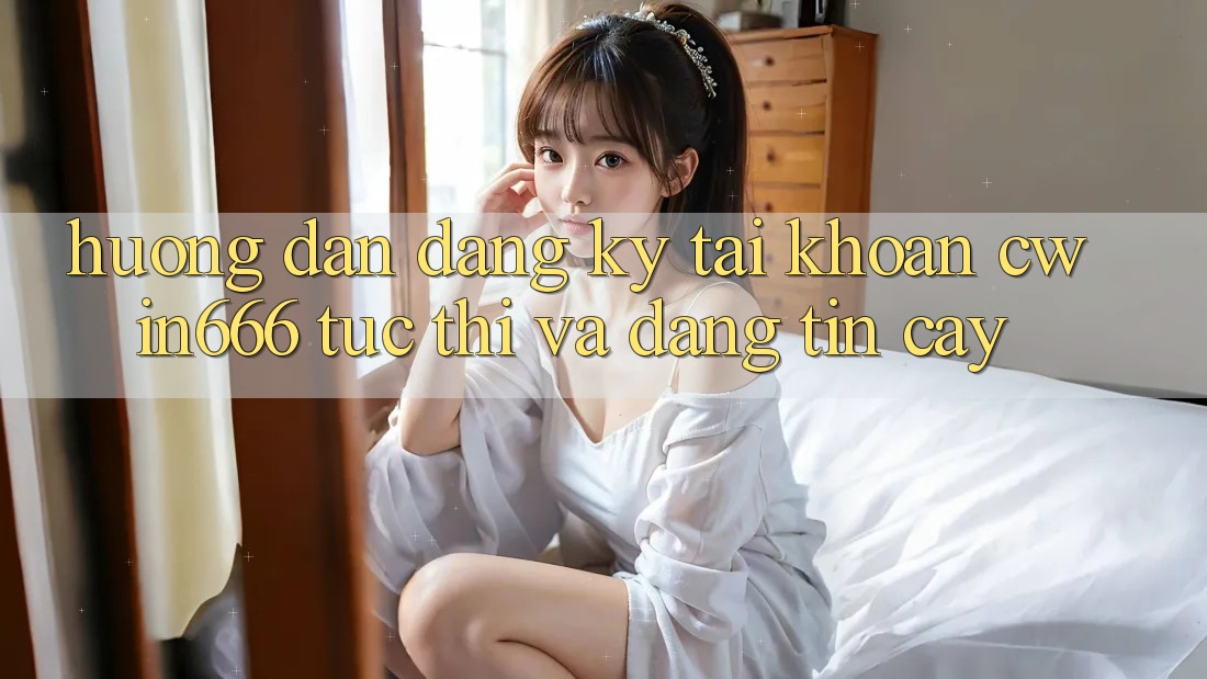 Hướng Dẫn Đăng Ký Tài Khoản Cwin666 Tức thì và Đáng tin cậy