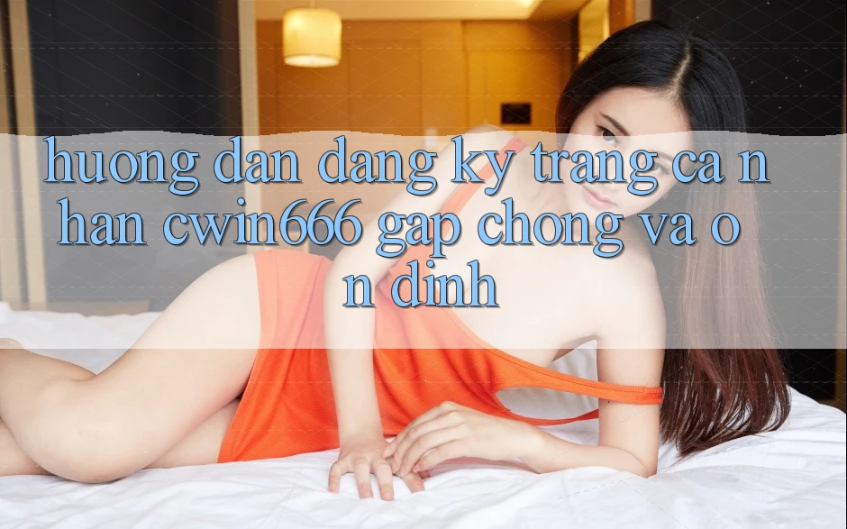 Hướng Dẫn Đăng Ký Trang cá nhân Cwin666 Gấp Chóng và Ổn định