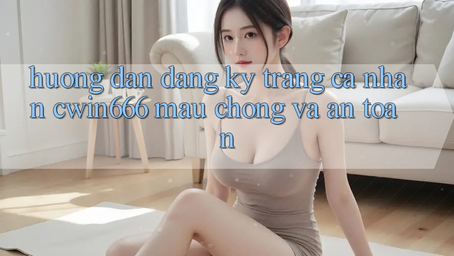 Hướng Dẫn Đăng Ký Trang cá nhân Cwin666 Mau Chóng và An Toàn