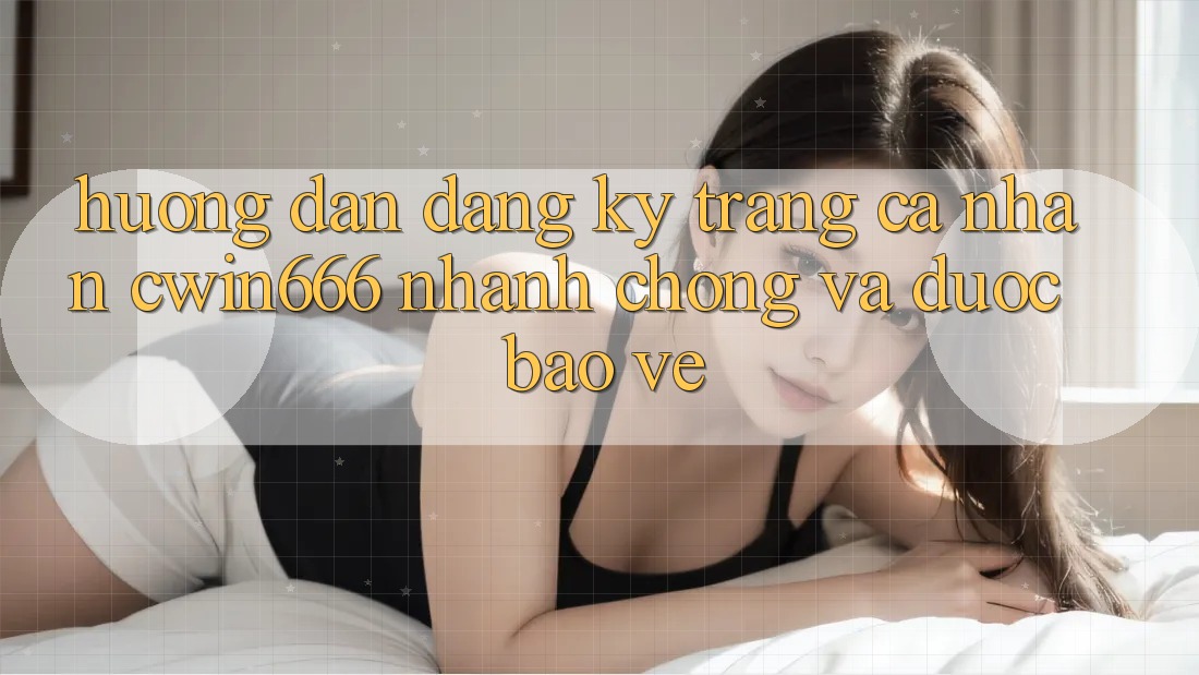 Hướng Dẫn Đăng Ký Trang cá nhân Cwin666 Nhanh Chóng và Được bảo vệ
