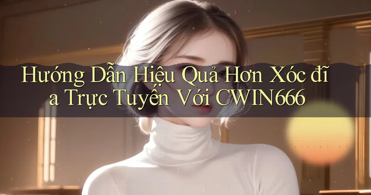 hướng dẫn hiệu quả hơn xóc đĩa trực tuyến với cwin666