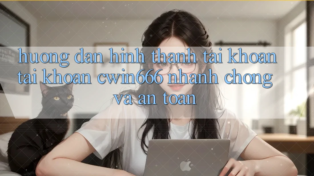 Hướng Dẫn Hình thành tài khoản Tài Khoản Cwin666 Nhanh chóng và An Toàn