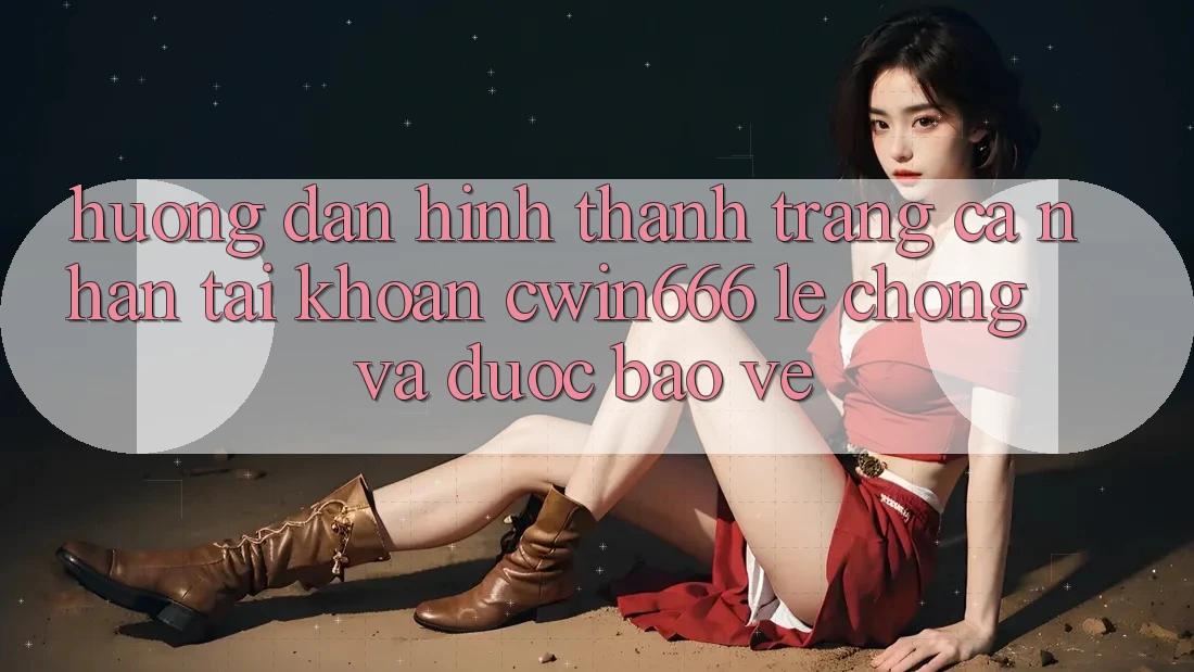 Hướng Dẫn Hình thành trang cá nhân Tài Khoản Cwin666 Lẹ Chóng và Được bảo vệ