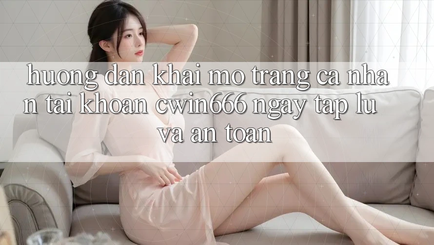 Hướng dẫn Khai mở trang cá nhân Tài Khoản Cwin666 Ngay tắp lự và An Toàn Hướng dẫn Khai mở trang cá nhân Tài Khoản Cwin666 Ngay tắp lự và An Toàn