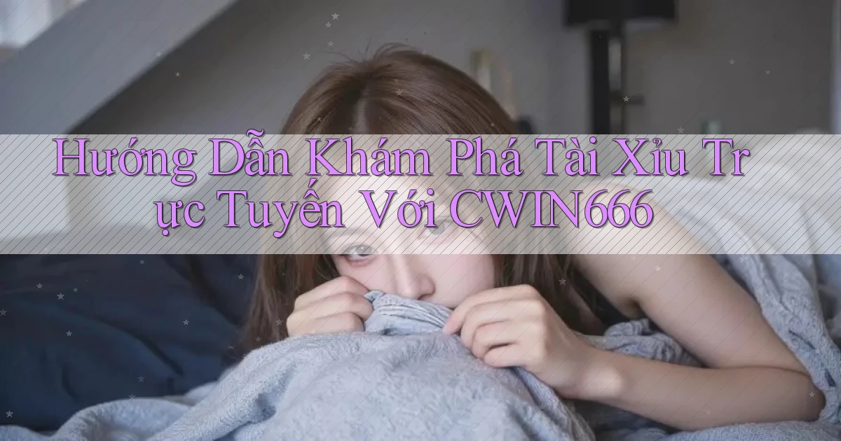 hướng dẫn khám phá tài xỉu trực tuyến với cwin666