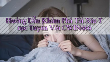 hướng dẫn khám phá tài xỉu trực tuyến với cwin666