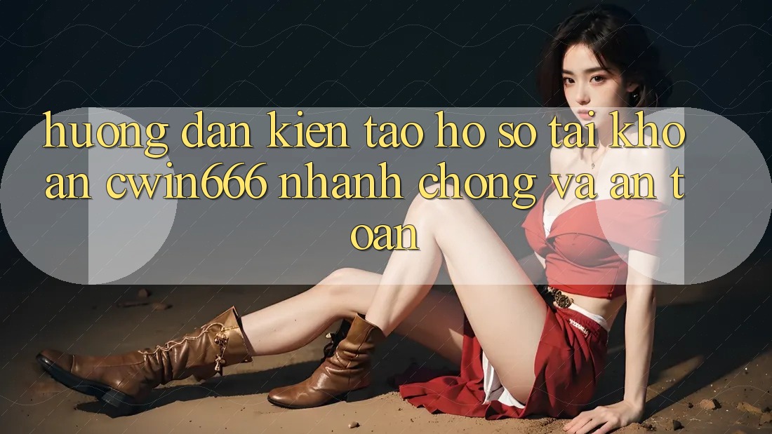 Hướng dẫn Kiến tạo hồ sơ Tài Khoản Cwin666 Nhanh chóng và An Toàn