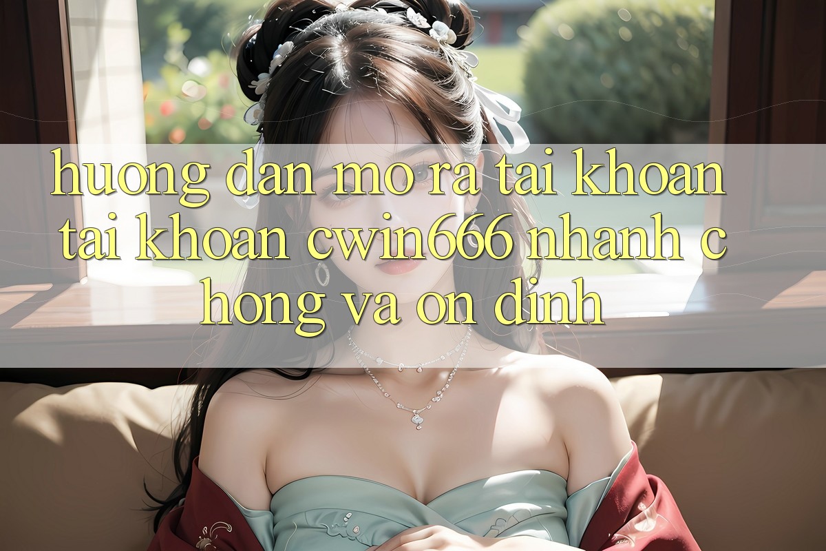 Hướng Dẫn Mở ra tài khoản Tài Khoản Cwin666 Nhanh Chóng và Ổn định Hướng Dẫn Mở ra tài khoản Tài Khoản Cwin666 Nhanh Chóng và Ổn định