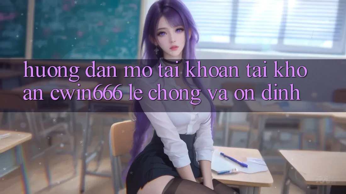 Hướng Dẫn Mở tài khoản Tài Khoản Cwin666 Lẹ Chóng và Ổn định