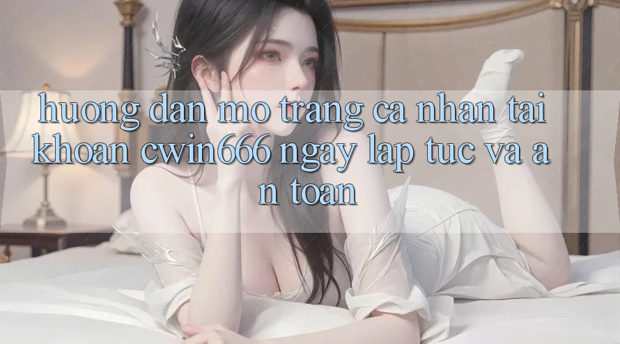 Hướng Dẫn Mở trang cá nhân Tài Khoản Cwin666 Ngay lập tức và An Toàn Hướng Dẫn Mở trang cá nhân Tài Khoản Cwin666 Ngay lập tức và An Toàn