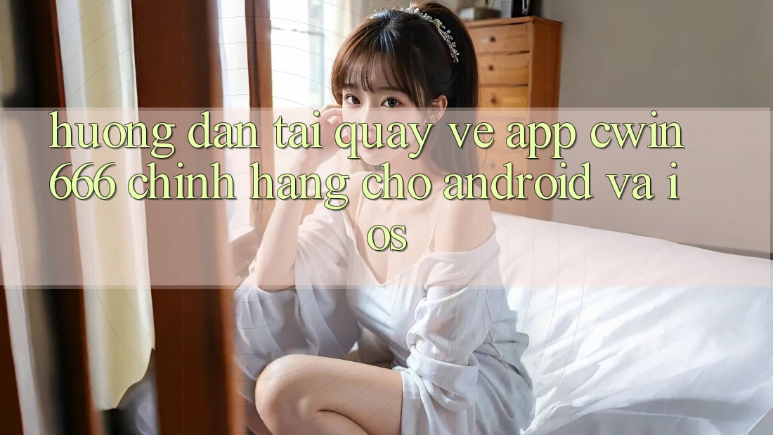Hướng Dẫn Tải quay về App Cwin666 Chính Hãng Cho Android và iOS Hướng Dẫn Tải quay về App Cwin666 Chính Hãng Cho Android và iOS