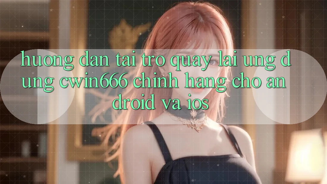 Hướng Dẫn Tải trở quay lại Ứng Dụng Cwin666 Chính Hãng Cho Android và iOS Hướng Dẫn Tải trở quay lại Ứng Dụng Cwin666 Chính Hãng Cho Android và iOS