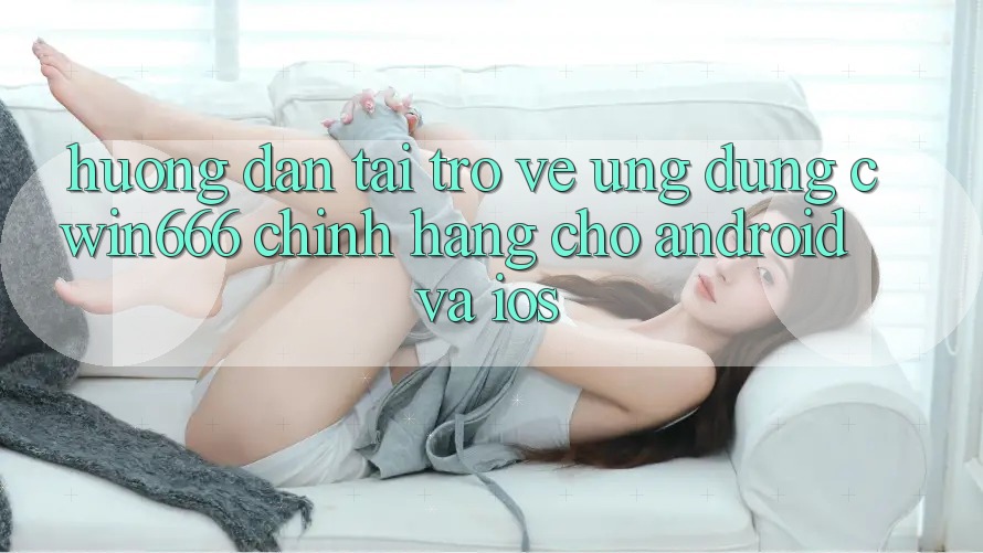 Hướng Dẫn Tải trở về Ứng Dụng Cwin666 Chính Hãng Cho Android và iOS Hướng Dẫn Tải trở về Ứng Dụng Cwin666 Chính Hãng Cho Android và iOS