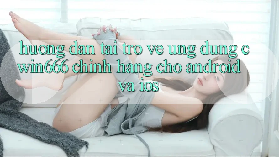 Hướng dẫn Tải trở về Ứng Dụng Cwin666 Chính Hãng Cho Android và iOS Hướng dẫn Tải trở về Ứng Dụng Cwin666 Chính Hãng Cho Android và iOS