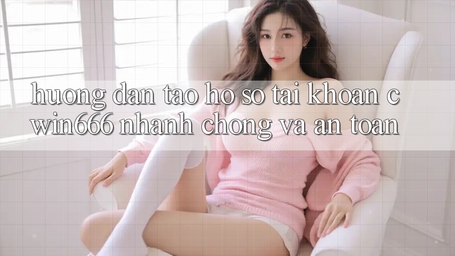 Hướng Dẫn Tạo hồ sơ Tài Khoản Cwin666 Nhanh Chóng và An Toàn