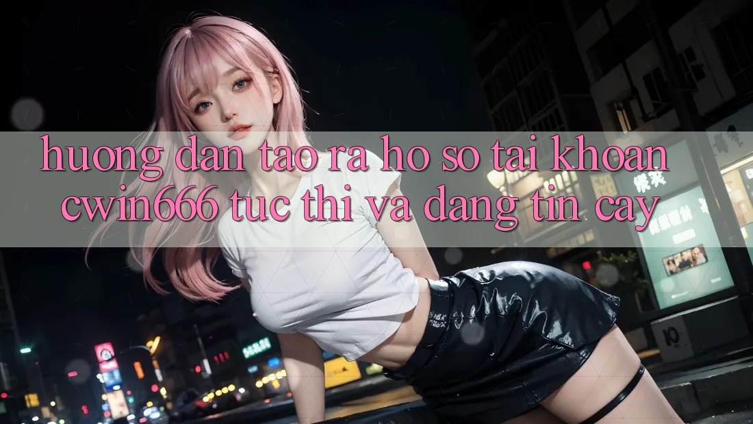 Hướng Dẫn Tạo ra hồ sơ Tài Khoản Cwin666 Tức thì và Đáng tin cậy