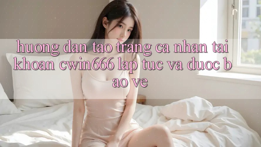 Hướng Dẫn Tạo trang cá nhân Tài Khoản Cwin666 Lập tức và Được bảo vệ