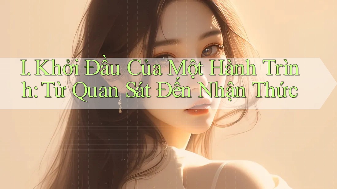 I. Khởi Đầu Của Một Hành Trình: Từ Quan Sát Đến Nhận Thức I. Khởi Đầu Của Một Hành Trình: Từ Quan Sát Đến Nhận Thức