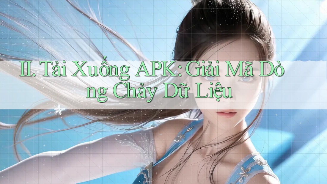 II. Tải Xuống APK: Giải Mã Dòng Chảy Dữ Liệu