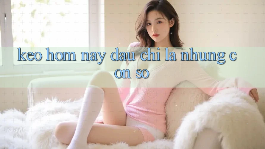 “Kèo Hôm Nay” – Đâu Chỉ Là Những Con Số “Kèo Hôm Nay” – Đâu Chỉ Là Những Con Số