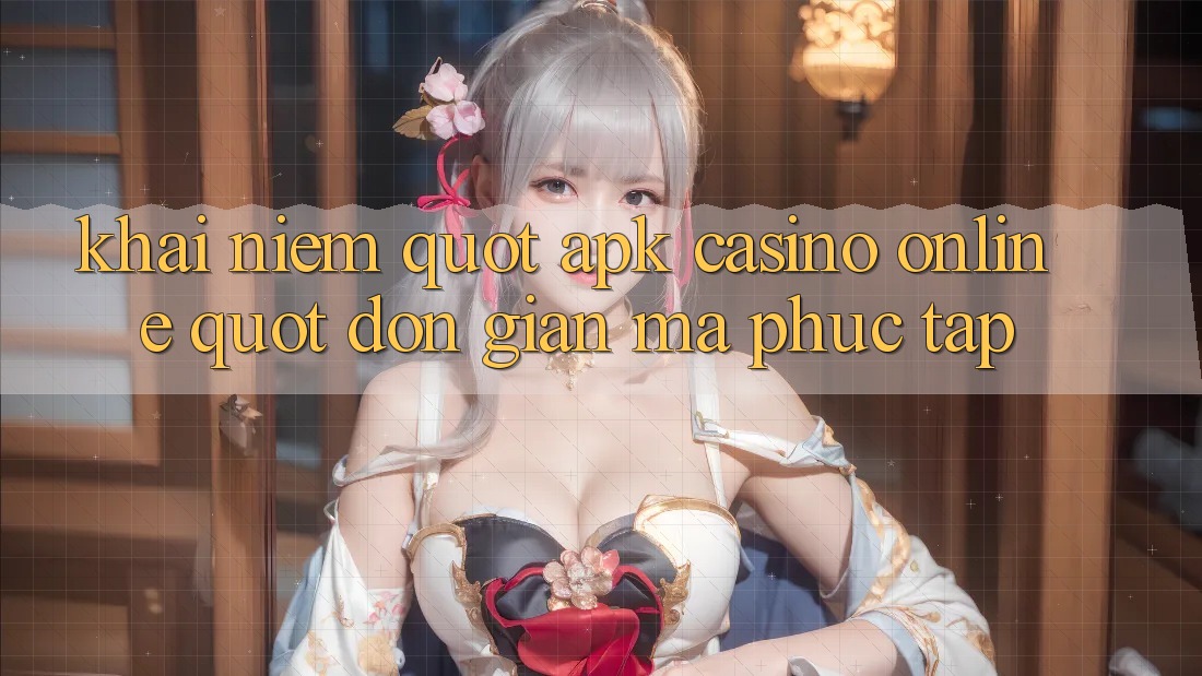 Khái Niệm " APK Casino Online" - Đơn Giản Mà Phức Tạp Khái Niệm " APK Casino Online" - Đơn Giản Mà Phức Tạp