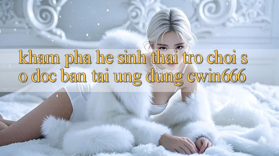 Khám Phá Hệ Sinh Thái Trò chơi Số Độc Bản Tại Ứng dụng Cwin666
